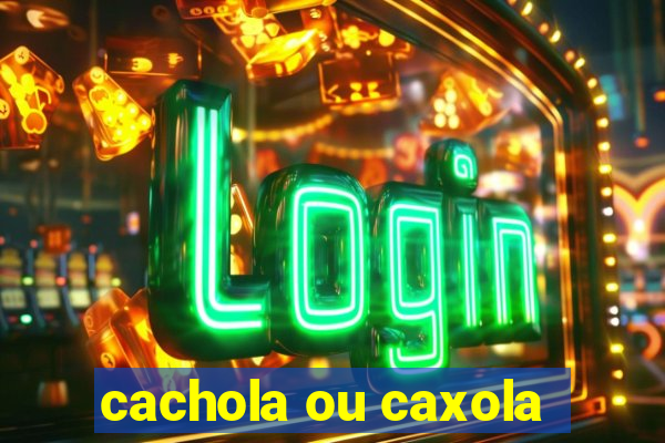 cachola ou caxola